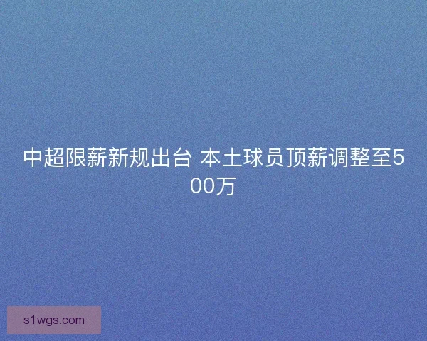 中超限薪新规出台 本土球员顶薪调整至500万